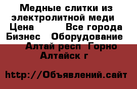 Медные слитки из электролитной меди › Цена ­ 220 - Все города Бизнес » Оборудование   . Алтай респ.,Горно-Алтайск г.